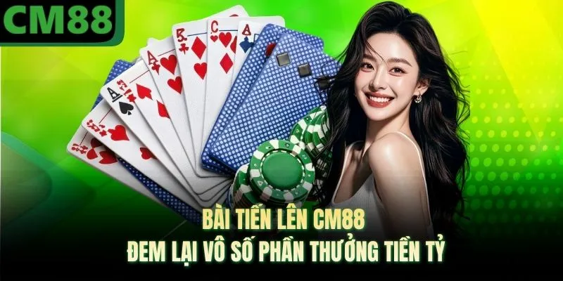 Bài Tiến Lên CM88 Đem Lại Vô Số Phần Thưởng Tiền Tỷ