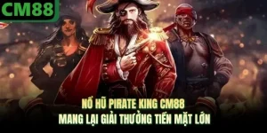 Nổ Hũ Pirate King CM88 Mang Lại Giải Thưởng Tiền Mặt Lớn