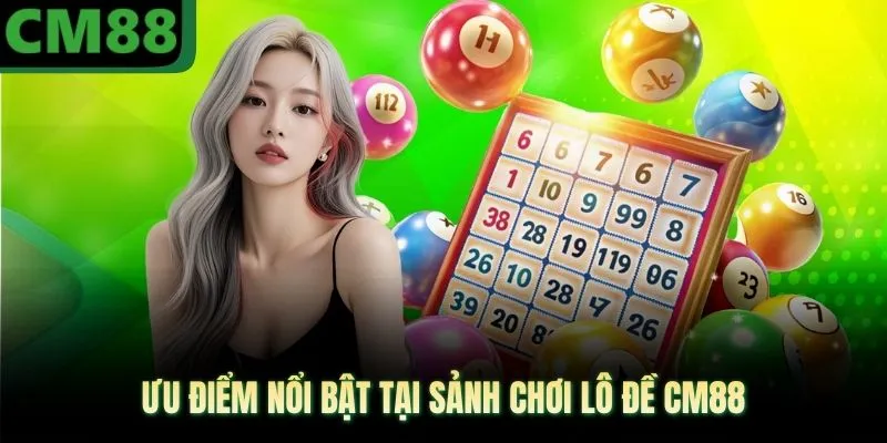 Ưu điểm nổi bật tại sảnh chơi lô đề CM88